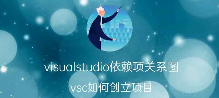 visualstudio依赖项关系图 vsc如何创立项目？